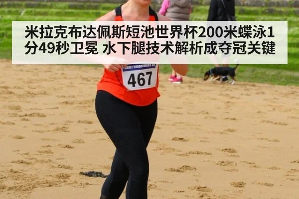 米拉克布达佩斯短池世界杯200米蝶泳1分49秒卫冕 水下腿技术解析成夺冠关键