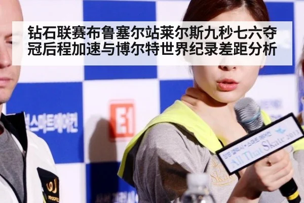 钻石联赛布鲁塞尔站莱尔斯九秒七六夺冠后程加速与博尔特世界纪录差距分析