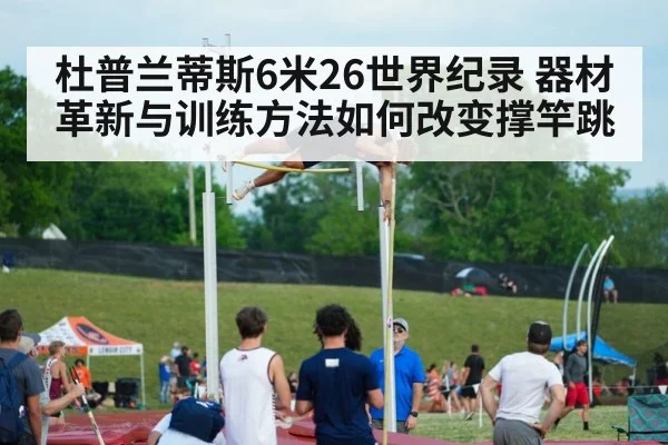 杜普兰蒂斯6米26世界纪录 器材革新与训练方法如何改变撑竿跳