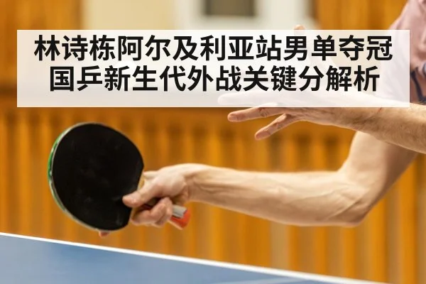 林诗栋阿尔及利亚站男单夺冠 国乒新生代外战关键分解析