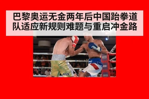 巴黎奥运无金两年后中国跆拳道队适应新规则难题与重启冲金路