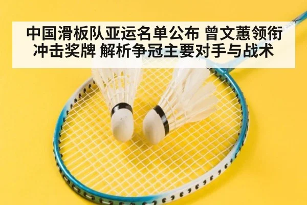 中国滑板队亚运名单公布 曾文蕙领衔冲击奖牌 解析争冠主要对手与战术