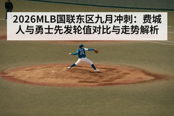 2026MLB国联东区九月冲刺：费城人与勇士先发轮值对比与走势解析