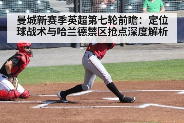曼城新赛季英超第七轮前瞻：定位球战术与哈兰德禁区抢点深度解析